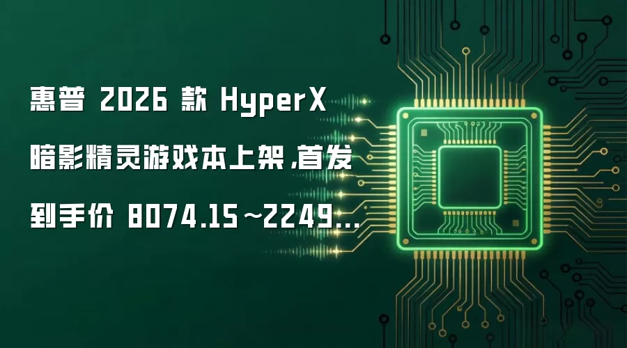 惠普 2026 款 HyperX 暗影精灵游戏本上架，首发到手价 8074.15~22499 元