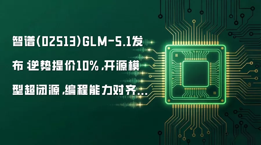 智谱(02513)GLM-5.1发布：逆势提价10%，开源模型超闭源，编程能力对齐Claude Opus 4.6