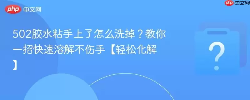 502胶水粘手上了怎么洗掉?教你一招快速溶解不伤手【轻松化解】