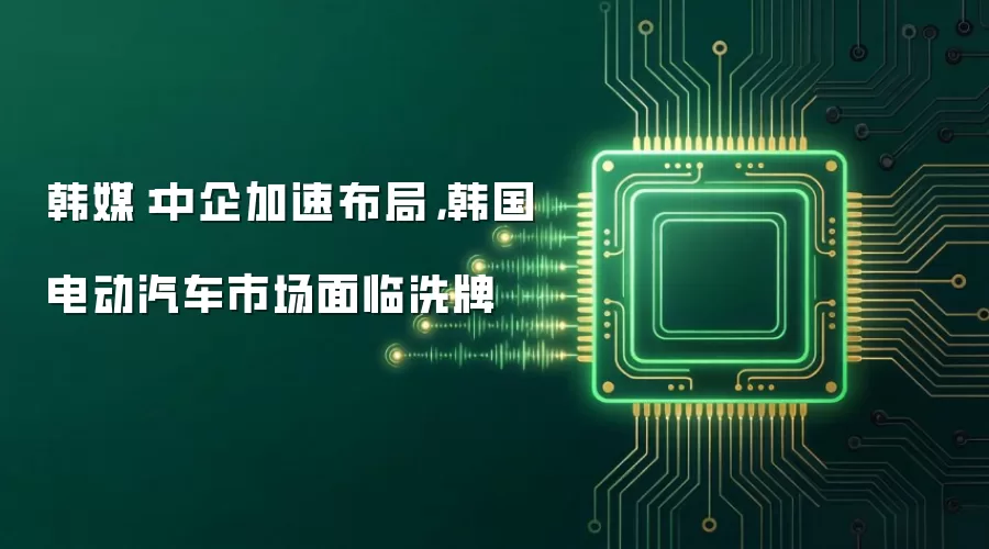 韩媒:中企加速布局,韩国电动汽车市场面临洗牌