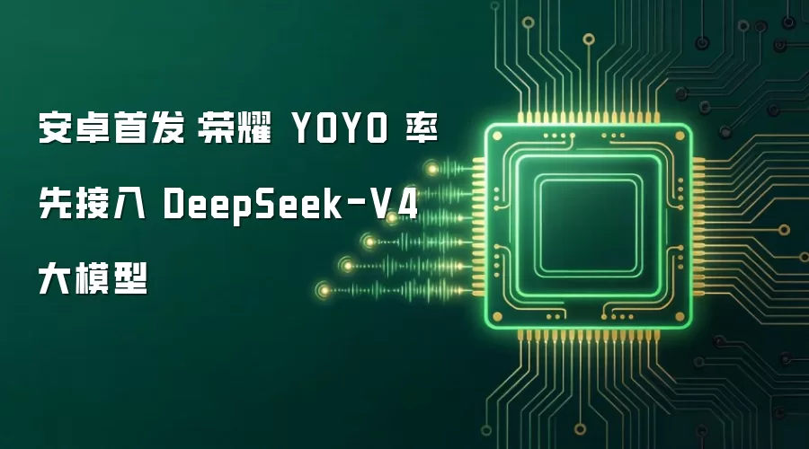 安卓首发:荣耀 YOYO 率先接入 DeepSeek-V4 大模型