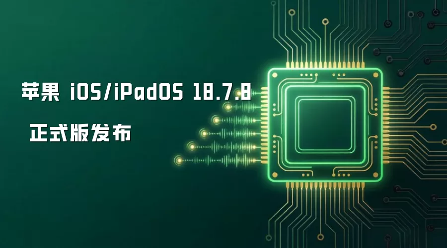 苹果 iOS/iPadOS 18.7.8 正式版发布