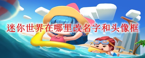 迷你世界在哪里改名字和头像框_改名字和头像框方法介绍