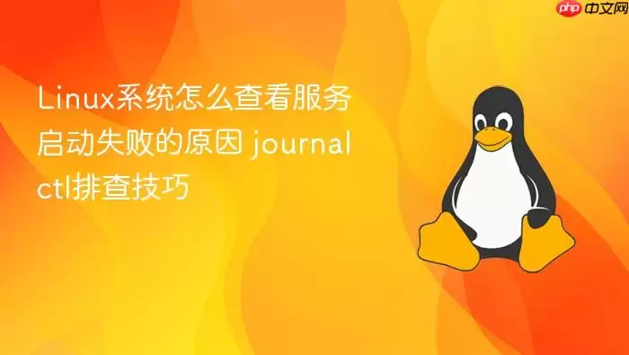 Linux系统怎么查看服务启动失败的原因 journalctl排查技巧