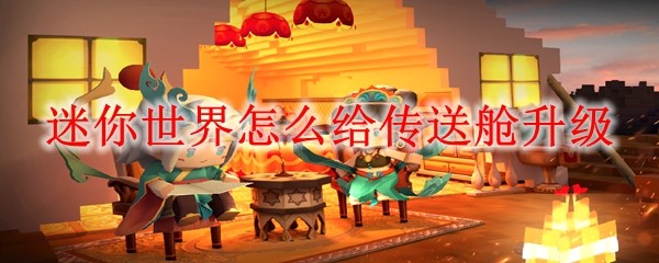 迷你世界怎么给传送舱升级_给传送舱升级方法