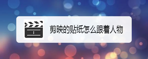 剪映怎么实现贴纸跟随人物效果