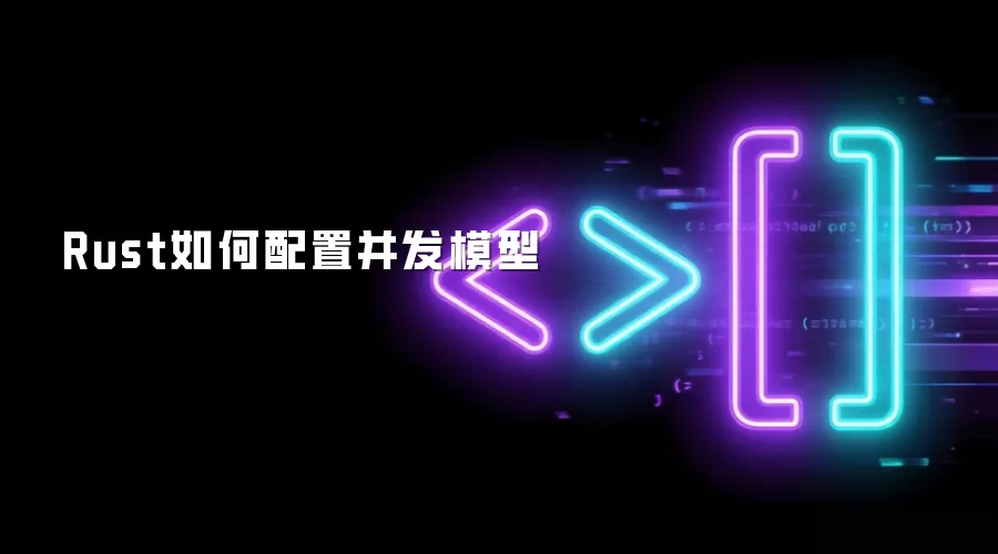 Rust如何配置并发模型