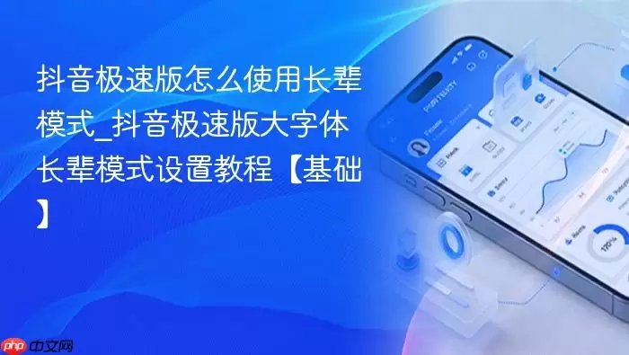 抖音极速版怎么使用长辈模式_抖音极速版大字体长辈模式设置教程【基础】