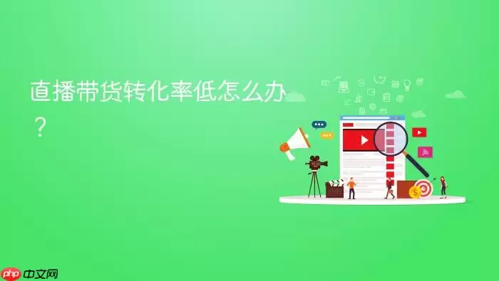 直播带货转化率低怎么办?
