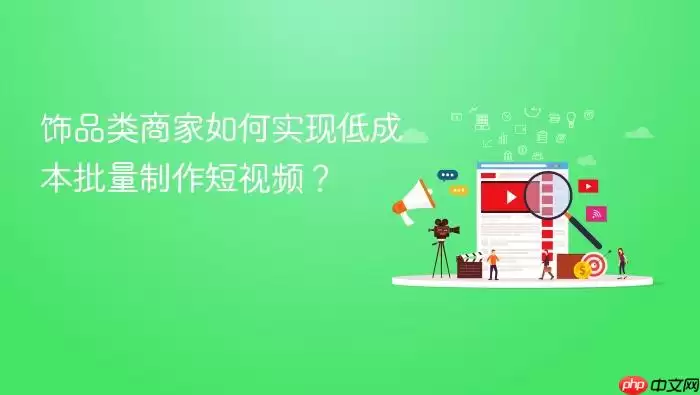 饰品类商家如何实现低成本批量制作短视频?