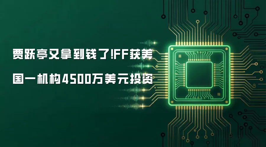 贾跃亭又拿到钱了!FF获美国一机构4500万美元投资
