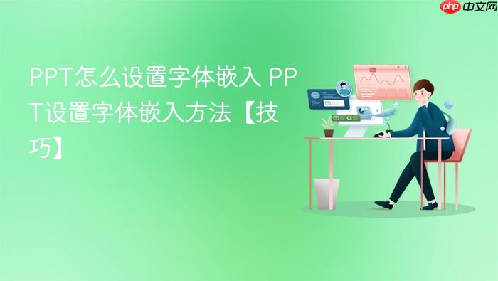 ppt怎么设置字体嵌入 ppt设置字体嵌入方法【技巧】
