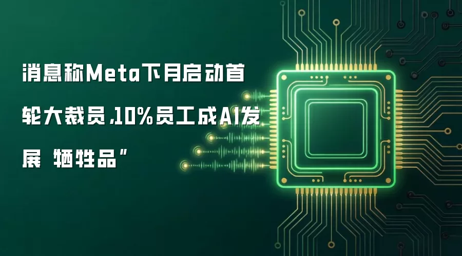 消息称Meta下月启动首轮大裁员,10%员工成AI发展“牺牲品”