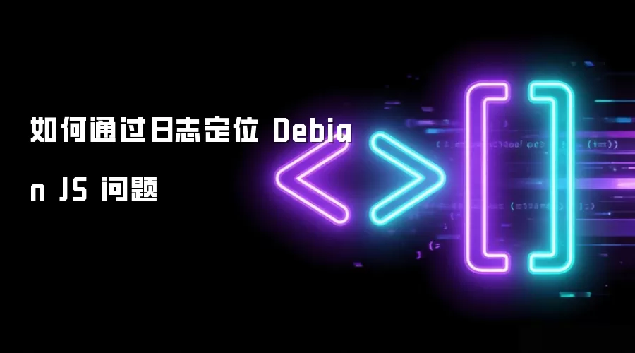如何通过日志定位 Debian JS 问题