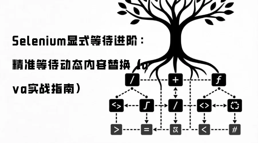 Selenium显式等待进阶:精准等待动态内容替换(Ja va实战指南)
