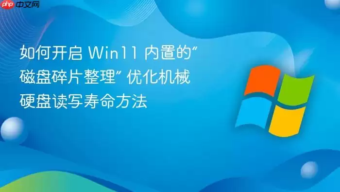 如何开启 Win11 内置的“磁盘碎片整理” 优化机械硬盘读写寿命方法