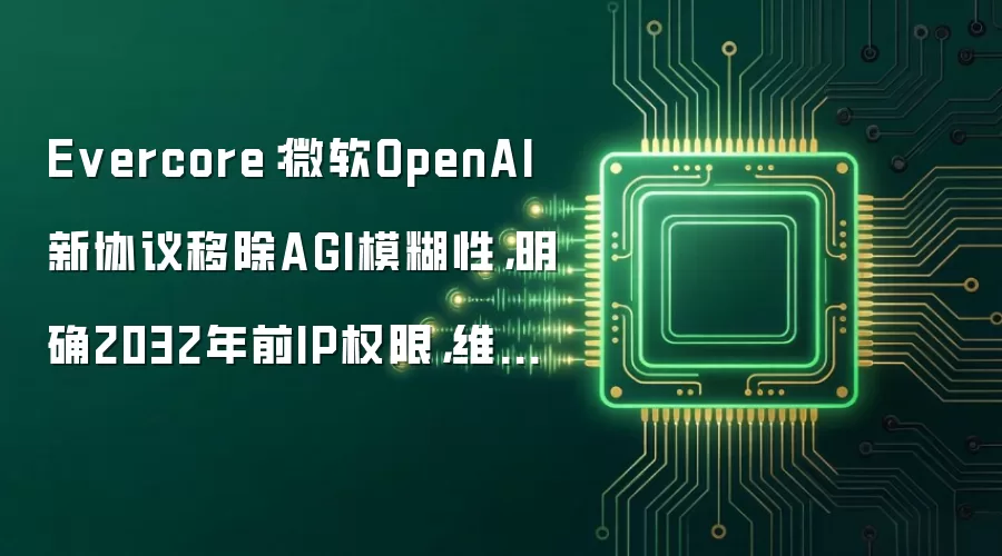 Evercore:微软OpenAI新协议移除AGI模糊性,明确2032年前IP权限,维持“跑赢大盘”评级