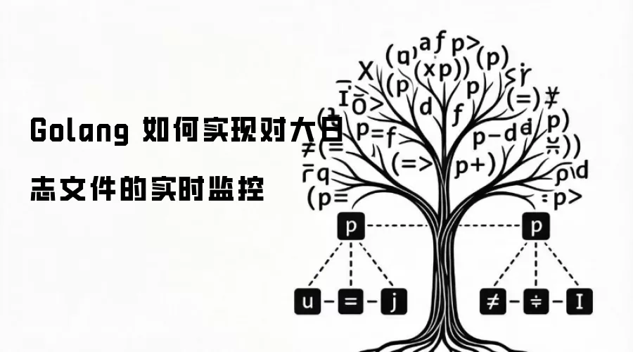 Golang 如何实现对大日志文件的实时监控