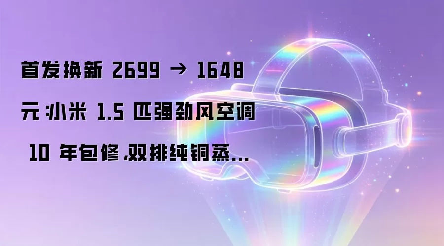 首发换新 2699 → 1648 元：小米 1.5 匹强劲风空调 10 年包修，双排纯铜蒸发器 + 冷凝器