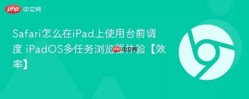 safari怎么在ipad上使用台前调度 ipados多任务浏览器体验【效率】