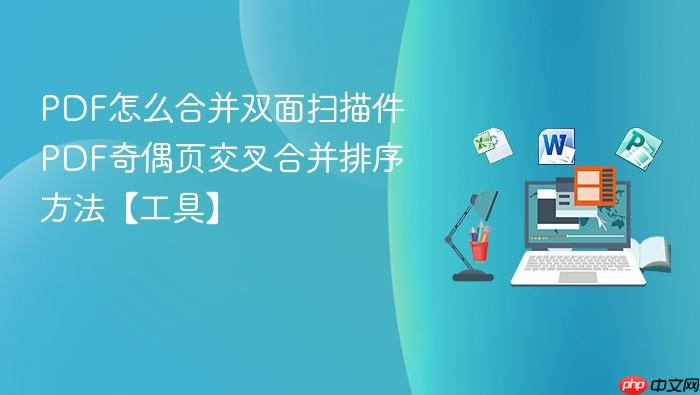 pdf怎么合并双面扫描件 pdf奇偶页交叉合并排序方法【工具】