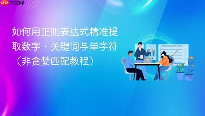 如何用正则表达式精准提取数字、关键词与单字符(非贪婪匹配教程)