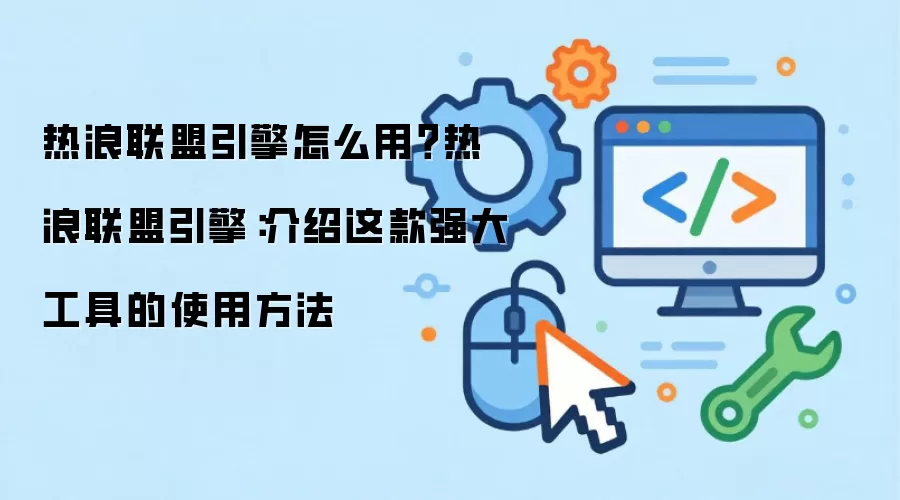 热浪联盟引擎怎么用?热浪联盟引擎:介绍这款强大工具的使用方法