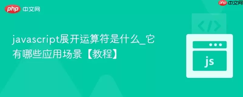 ja vascript展开运算符是什么_它有哪些应用场景【教程】