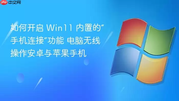 如何开启 Win11 内置的“手机连接”功能 电脑无线操作安卓与苹果手机