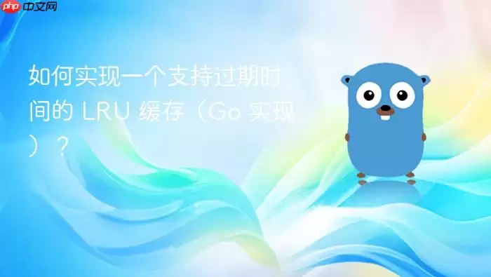 如何实现一个支持过期时间的 LRU 缓存(Go 实现)?
