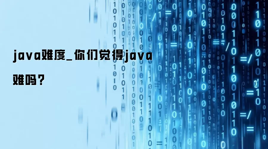 ja va难度_你们觉得ja va难吗?
