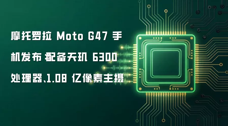 摩托罗拉 Moto G47 手机发布：配备天玑 6300 处理器、1.08 亿像素主摄