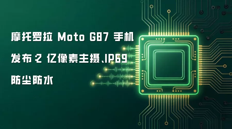 摩托罗拉 Moto G87 手机发布：2 亿像素主摄、IP69 防尘防水