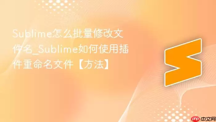 Sublime怎么批量修改文件名_Sublime如何使用插件重命名文件【方法】