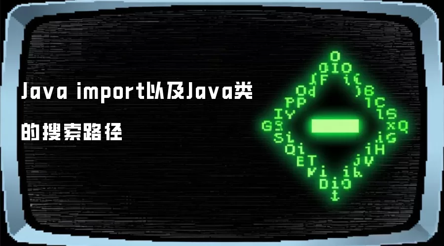 Ja va import以及Ja va类的搜索路径