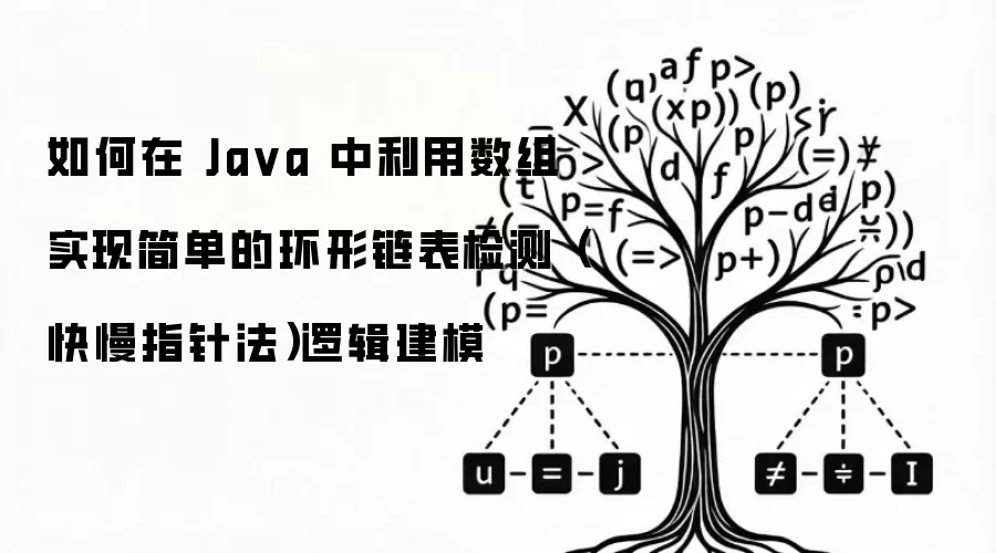 如何在 Ja va 中利用数组实现简单的环形链表检测(快慢指针法)逻辑建模