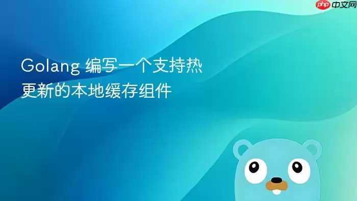 Golang 编写一个支持热更新的本地缓存组件