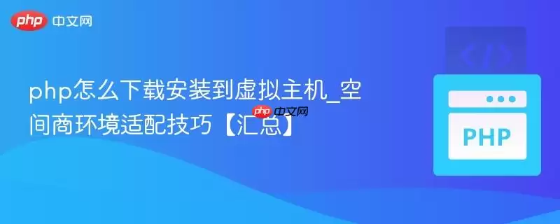 php怎么下载安装到虚拟主机_空间商环境适配技巧【汇总】