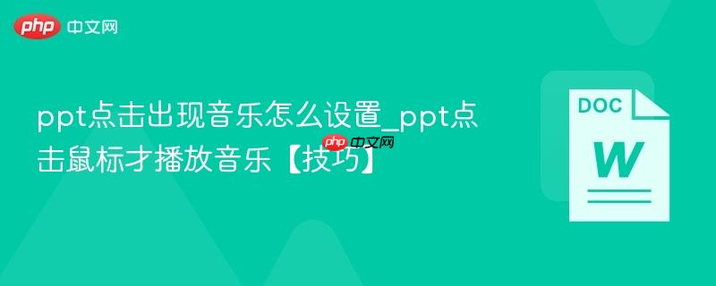 ppt点击出现音乐怎么设置_ppt点击鼠标才播放音乐【技巧】