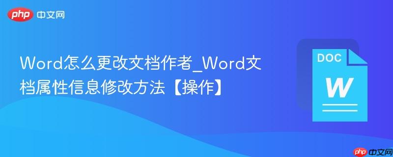 Word怎么更改文档作者_Word文档属性信息修改方法【操作】