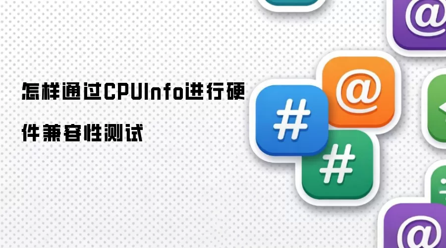 怎样通过CPUInfo进行硬件兼容性测试