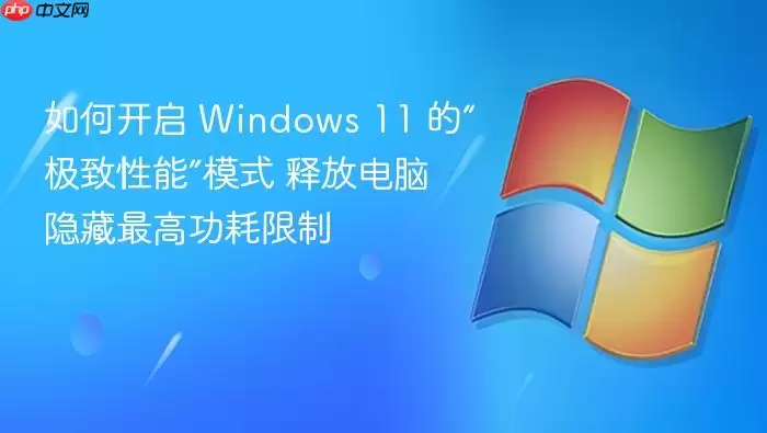 如何开启 Windows 11 的“极致性能”模式 释放电脑隐藏电脑隐藏最高功耗限制