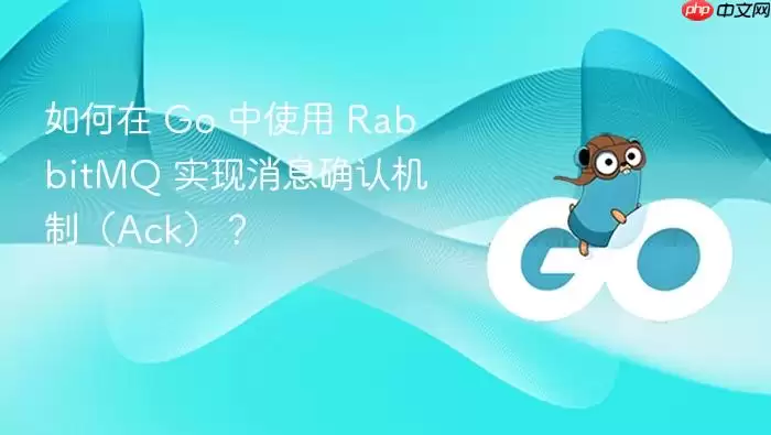 如何在 Go 中使用 RabbitMQ 实现消息确认机制(Ack)?