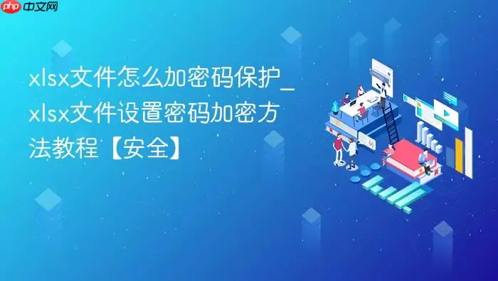 xlsx文件怎么加密码保护_xlsx文件设置密码加密方法教程【安全】