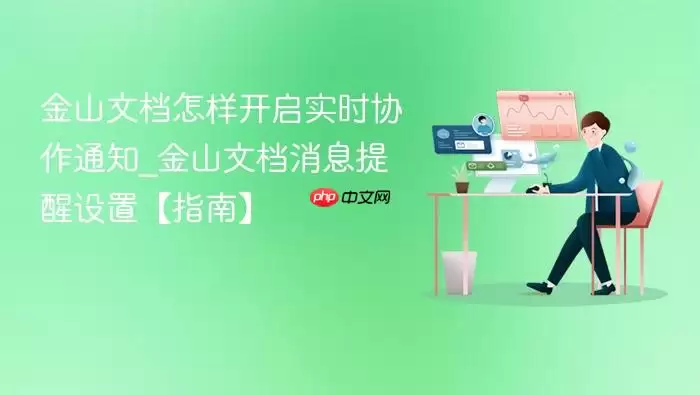金山文档怎样开启实时协作通知_金山文档消息提醒设置【指南】