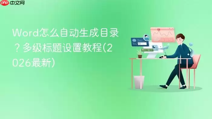 Word怎么自动生成目录?多级标题设置教程(2026最新)