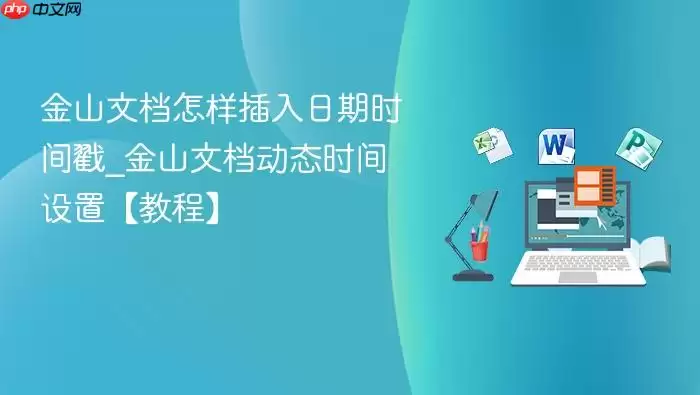 金山文档怎样插入日期时间戳_金山文档动态时间设置【教程】