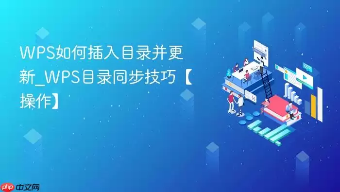 WPS如何插入目录并更新_WPS目录同步技巧【操作】