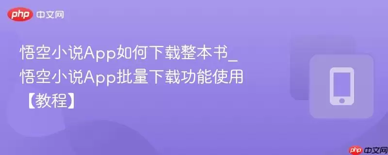 悟空小说app如何下载整本书_悟空小说app批量下载功能使用【教程】