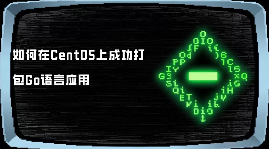 如何在CentOS上成功打包Go语言应用